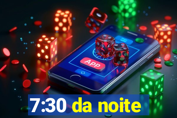 7:30 da noite